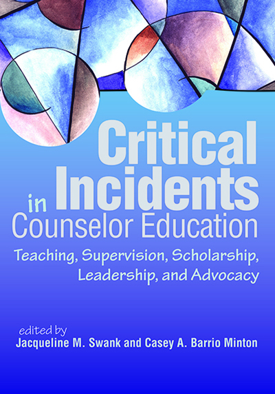 Critical Incidents in Counselor Education: Teaching, Supervision, Scholarship, Leadership, and Advocacy